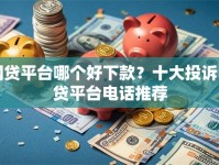 网贷平台哪个好下款？十大投诉网贷平台电话推荐