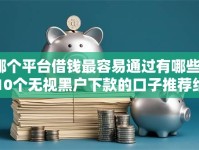 哪个平台借钱最容易通过有哪些？10个无视黑户下款的口子推荐给你