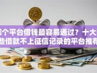 哪个平台借钱最容易通过？十大那些借款不上征信记录的平台推荐