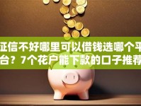 征信不好哪里可以借钱选哪个平台？7个花户能下款的口子推荐