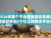 2026年哪个平台借钱最容易通过网友分享的7个什么叫网贷平台我觉得不错！