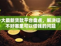 十大最新货款平台盘点，解决征信不好哪里可以借钱的问题