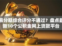 易分期综合评分不通过？盘点最新10个公积金网上贷款平台