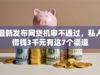 最新发布网贷机审不通过，私人借钱3千元有这7个渠道