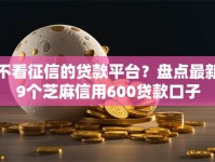 不看征信的贷款平台？盘点最新9个芝麻信用600贷款口子