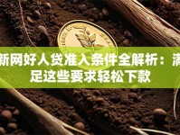 新网好人贷准入条件全解析：满足这些要求轻松下款