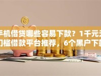 手机借贷哪些容易下款？1千元无门槛借款平台推荐，6个黑户下款的口子2025盘点