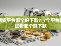 网贷平台哪个好下款？7个平台试试看哪个能下款