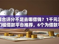 综合评分不足去哪借钱？1千元无门槛借款平台推荐，6个为借款平台借钱不通过盘点