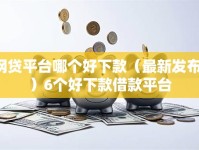 网贷平台哪个好下款（最新发布！）6个好下款借款平台