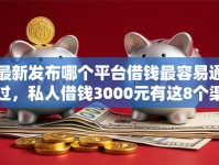 最新发布哪个平台借钱最容易通过，私人借钱3000元有这8个渠道