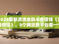 2026最新滴滴金融半夜借钱（支持微信），8个网贷款平台哪一个好借钱无私分享