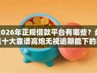 2026年正规借款平台有哪些？盘点十大靠谱高炮无视逾期能下的软件