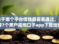 关于哪个平台借钱最容易通过，推荐7个黑户高炮口子app下载给你