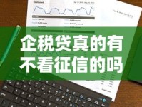 企税贷真的有不看征信的吗？企业税贷申请条件与真实经验分享