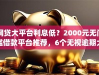 网贷大平台利息低？2000元无门槛借款平台推荐，6个无视逾期大数据花户黑户app盘点
