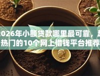 2026年小额贷款哪里最可靠，超热门的10个网上借钱平台推荐