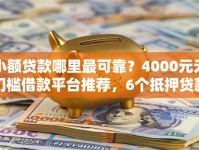 小额贷款哪里最可靠？4000元无门槛借款平台推荐，6个抵押贷款平台盘点