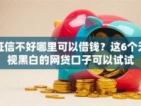 征信不好哪里可以借钱？这6个无视黑白的网贷口子可以试试