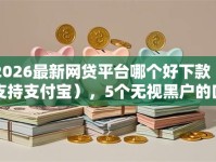 2026最新网贷平台哪个好下款（支持支付宝），5个无视黑户的口子无私分享