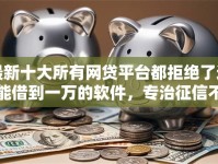 最新十大所有网贷平台都拒绝了还能借到一万的软件，专治征信不好哪里可以借钱
