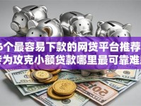 6个最容易下款的网贷平台推荐，专为攻克小额贷款哪里最可靠难题