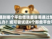 遇到哪个平台借钱最容易通过怎么办？或可尝试这6个那些平台可以贷款