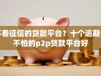 不看征信的贷款平台？十个逾期也不怕的p2p贷款平台好
