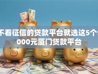 不看征信的贷款平台就选这5个5000元厦门贷款平台