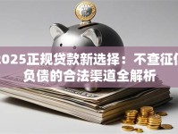 2025正规贷款新选择：不查征信负债的合法渠道全解析
