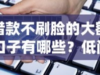 借款不刷脸的大额口子有哪些？低门槛高额度平台实测解析