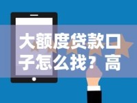 大额度贷款口子怎么找？高额度低门槛平台实测