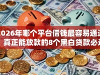2026年哪个平台借钱最容易通过，真正能放款的8个黑白贷款必过的软件推荐