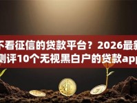 不看征信的贷款平台？2026最新测评10个无视黑白户的贷款app