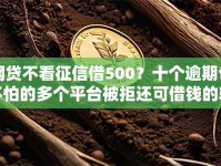 网贷不看征信借500？十个逾期也不怕的多个平台被拒还可借钱的软件