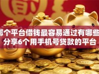 哪个平台借钱最容易通过有哪些？分享6个用手机号贷款的平台