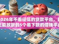 2026年不看征信的贷款平台，真正能放款的5个易下款的借钱平台推荐