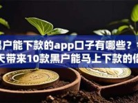 黑户能下款的app口子有哪些？今天带来10款黑户能马上下款的借款平台