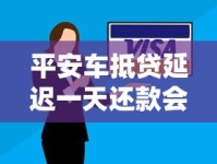 平安车抵贷延迟一天还款会怎样？车贷逾期后果与解决办法