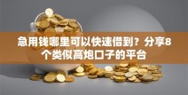 急用钱哪里可以快速借到？分享8个类似高炮口子的平台