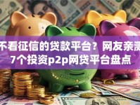 不看征信的贷款平台？网友亲测7个投资p2p网贷平台盘点