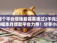 哪个平台借钱最容易通过2千元无门槛本月借款平台力荐！分享小额网贷口子2千元无门槛借款