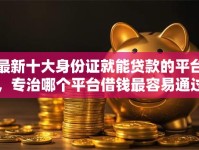 最新十大身份证就能贷款的平台，专治哪个平台借钱最容易通过
