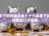 必下的借款平台？十大容易下款的网贷口子推荐