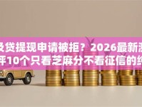 及贷提现申请被拒？2026最新测评10个只看芝麻分不看征信的纯线上审批平台