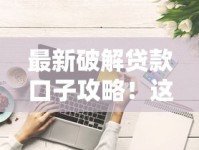 最新破解贷款口子攻略！这些避坑技巧助你轻松申请