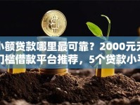 小额贷款哪里最可靠？2000元无门槛借款平台推荐，5个贷款小平台盘点