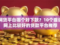 网贷平台哪个好下款？10个靠谱网上比较好的贷款平台推荐