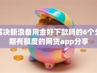 解决新浪备用金好下款吗的6个分期有额度的网贷app分享