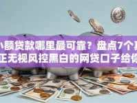 小额贷款哪里最可靠？盘点7个真正无视风控黑白的网贷口子给你参考